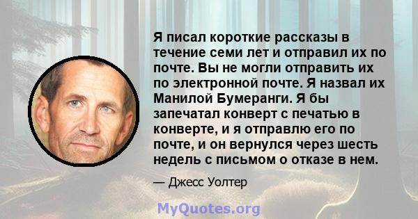 Я писал короткие рассказы в течение семи лет и отправил их по почте. Вы не могли отправить их по электронной почте. Я назвал их Манилой Бумеранги. Я бы запечатал конверт с печатью в конверте, и я отправлю его по почте,