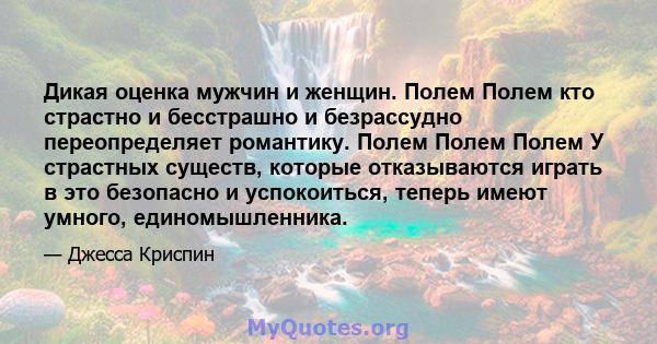 Дикая оценка мужчин и женщин. Полем Полем кто страстно и бесстрашно и безрассудно переопределяет романтику. Полем Полем Полем У страстных существ, которые отказываются играть в это безопасно и успокоиться, теперь имеют