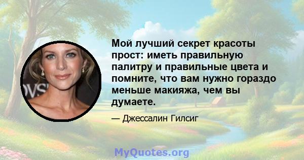 Мой лучший секрет красоты прост: иметь правильную палитру и правильные цвета и помните, что вам нужно гораздо меньше макияжа, чем вы думаете.