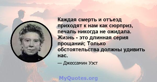 Каждая смерть и отъезд приходят к нам как сюрприз, печаль никогда не ожидала. Жизнь - это длинная серия прощаний; Только обстоятельства должны удивить нас.