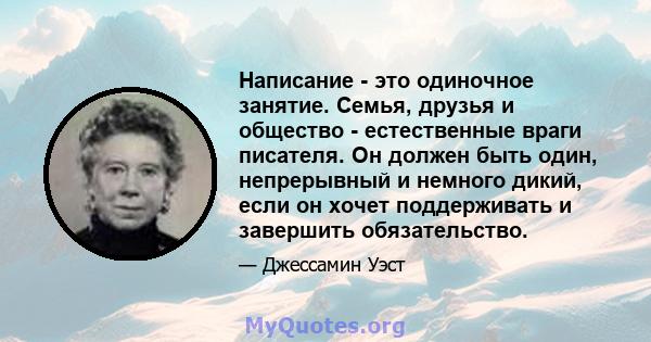 Написание - это одиночное занятие. Семья, друзья и общество - естественные враги писателя. Он должен быть один, непрерывный и немного дикий, если он хочет поддерживать и завершить обязательство.