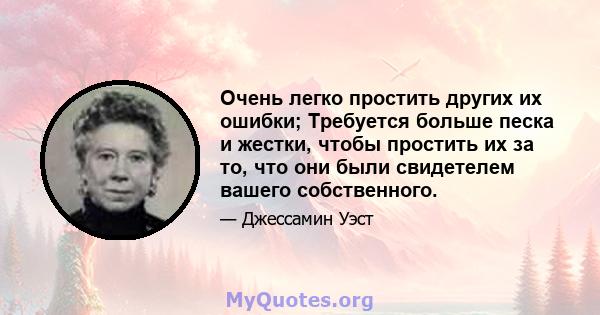 Очень легко простить других их ошибки; Требуется больше песка и жестки, чтобы простить их за то, что они были свидетелем вашего собственного.