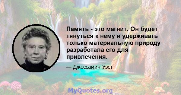 Память - это магнит. Он будет тянуться к нему и удерживать только материальную природу разработала его для привлечения.