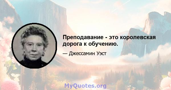 Преподавание - это королевская дорога к обучению.