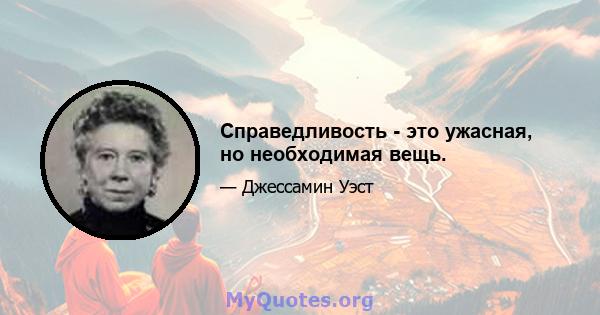 Справедливость - это ужасная, но необходимая вещь.