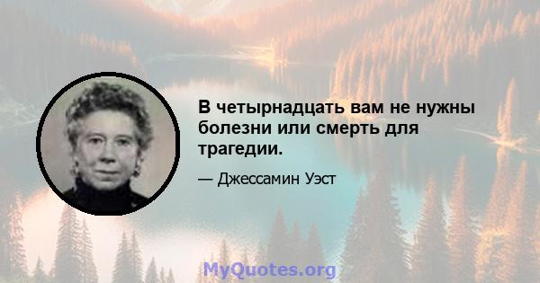 В четырнадцать вам не нужны болезни или смерть для трагедии.