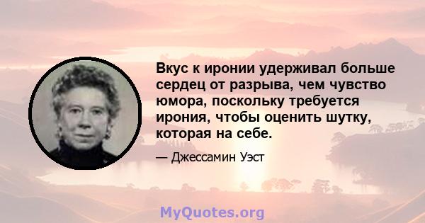 Вкус к иронии удерживал больше сердец от разрыва, чем чувство юмора, поскольку требуется ирония, чтобы оценить шутку, которая на себе.