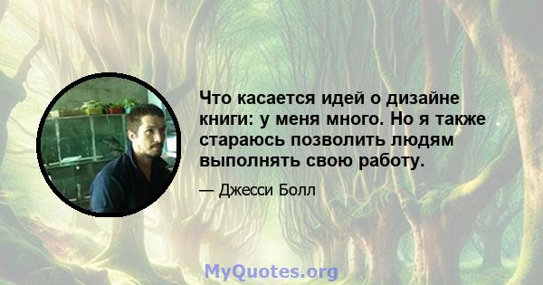 Что касается идей о дизайне книги: у меня много. Но я также стараюсь позволить людям выполнять свою работу.