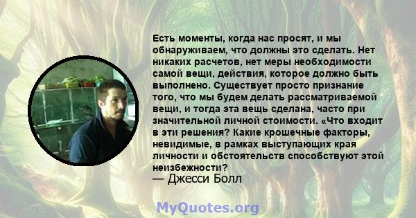 Есть моменты, когда нас просят, и мы обнаруживаем, что должны это сделать. Нет никаких расчетов, нет меры необходимости самой вещи, действия, которое должно быть выполнено. Существует просто признание того, что мы будем 