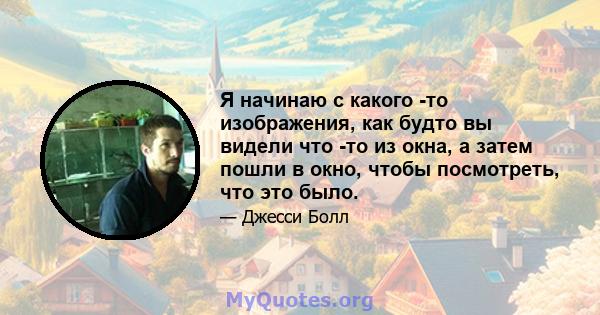 Я начинаю с какого -то изображения, как будто вы видели что -то из окна, а затем пошли в окно, чтобы посмотреть, что это было.