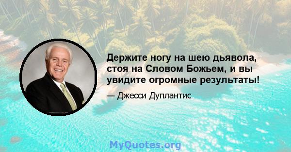 Держите ногу на шею дьявола, стоя на Словом Божьем, и вы увидите огромные результаты!