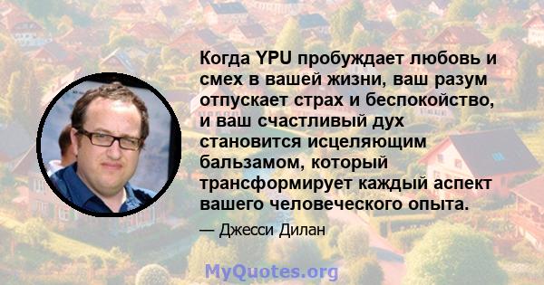 Когда YPU пробуждает любовь и смех в вашей жизни, ваш разум отпускает страх и беспокойство, и ваш счастливый дух становится исцеляющим бальзамом, который трансформирует каждый аспект вашего человеческого опыта.