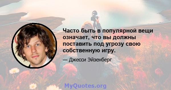 Часто быть в популярной вещи означает, что вы должны поставить под угрозу свою собственную игру.