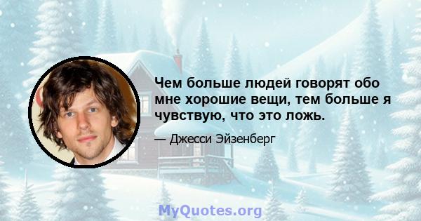 Чем больше людей говорят обо мне хорошие вещи, тем больше я чувствую, что это ложь.