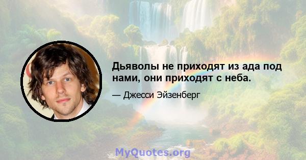 Дьяволы не приходят из ада под нами, они приходят с неба.