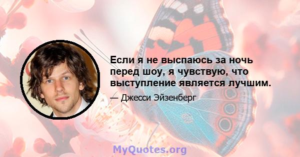 Если я не выспаюсь за ночь перед шоу, я чувствую, что выступление является лучшим.