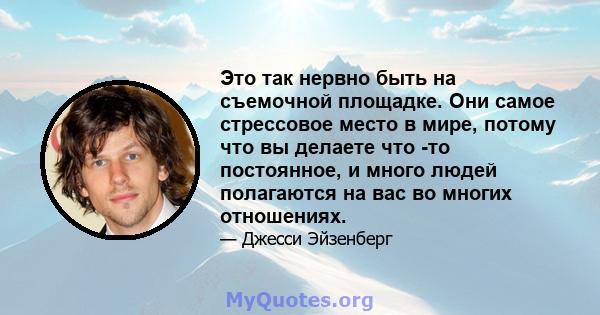 Это так нервно быть на съемочной площадке. Они самое стрессовое место в мире, потому что вы делаете что -то постоянное, и много людей полагаются на вас во многих отношениях.