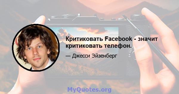 Критиковать Facebook - значит критиковать телефон.