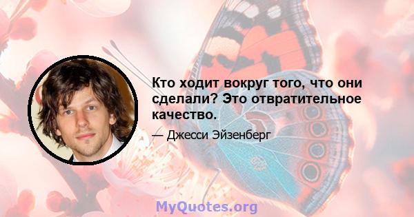 Кто ходит вокруг того, что они сделали? Это отвратительное качество.