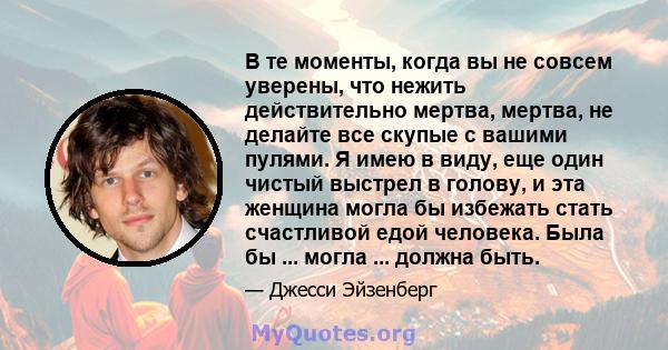 В те моменты, когда вы не совсем уверены, что нежить действительно мертва, мертва, не делайте все скупые с вашими пулями. Я имею в виду, еще один чистый выстрел в голову, и эта женщина могла бы избежать стать счастливой 