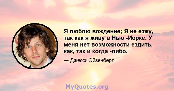 Я люблю вождение; Я не езжу, так как я живу в Нью -Йорке. У меня нет возможности ездить, как, так и когда -либо.