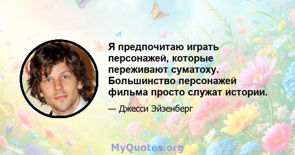 Я предпочитаю играть персонажей, которые переживают суматоху. Большинство персонажей фильма просто служат истории.