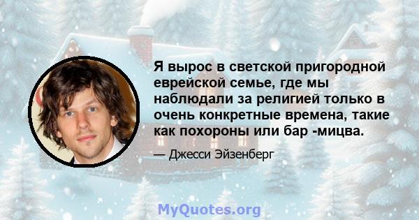 Я вырос в светской пригородной еврейской семье, где мы наблюдали за религией только в очень конкретные времена, такие как похороны или бар -мицва.