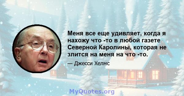 Меня все еще удивляет, когда я нахожу что -то в любой газете Северной Каролины, которая не злится на меня на что -то.