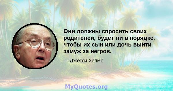 Они должны спросить своих родителей, будет ли в порядке, чтобы их сын или дочь выйти замуж за негров.