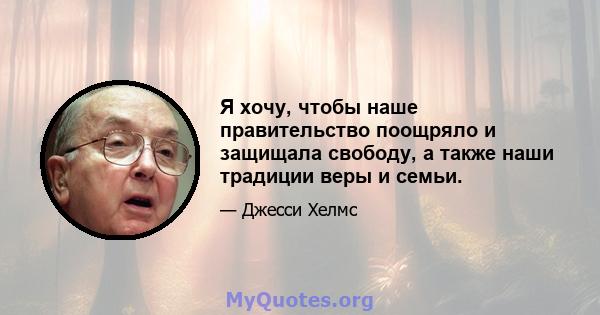 Я хочу, чтобы наше правительство поощряло и защищала свободу, а также наши традиции веры и семьи.