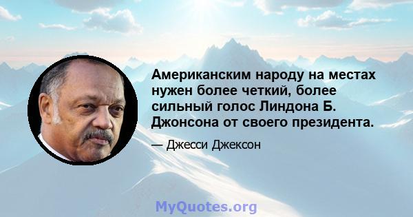 Американским народу на местах нужен более четкий, более сильный голос Линдона Б. Джонсона от своего президента.