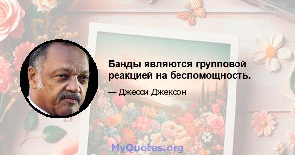 Банды являются групповой реакцией на беспомощность.