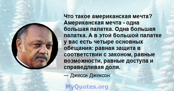 Что такое американская мечта? Американская мечта - одна большая палатка. Одна большая палатка. А в этой большой палатке у вас есть четыре основных обещания: равная защита в соответствии с законом, равные возможности,