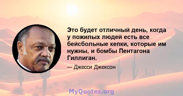 Это будет отличный день, когда у пожилых людей есть все бейсбольные кепки, которые им нужны, и бомбы Пентагона Гиллиган.