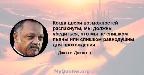 Когда двери возможностей распахнуты, мы должны убедиться, что мы не слишком пьяны или слишком равнодушны для прохождения.