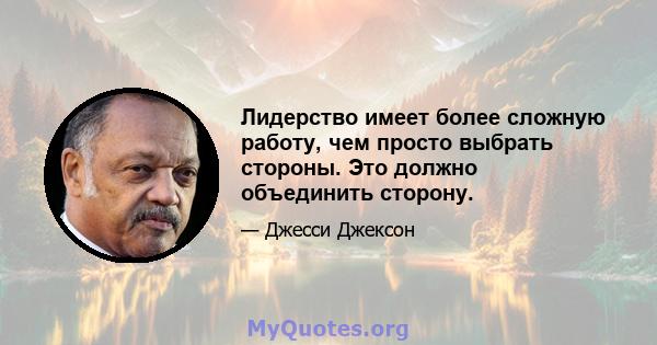 Лидерство имеет более сложную работу, чем просто выбрать стороны. Это должно объединить сторону.