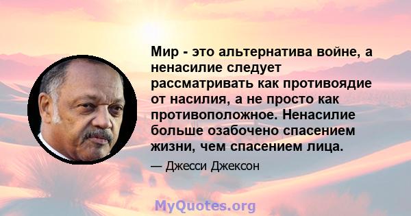 Мир - это альтернатива войне, а ненасилие следует рассматривать как противоядие от насилия, а не просто как противоположное. Ненасилие больше озабочено спасением жизни, чем спасением лица.