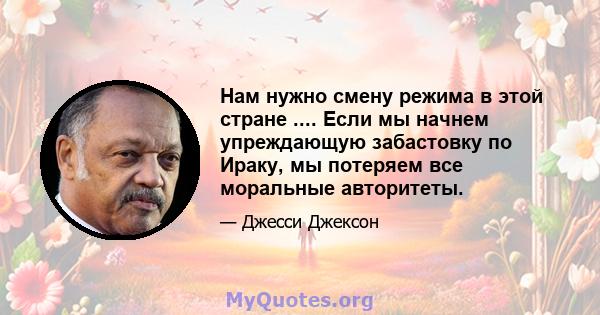 Нам нужно смену режима в этой стране .... Если мы начнем упреждающую забастовку по Ираку, мы потеряем все моральные авторитеты.