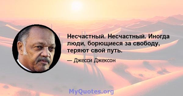 Несчастный. Несчастный. Иногда люди, борющиеся за свободу, теряют свой путь.