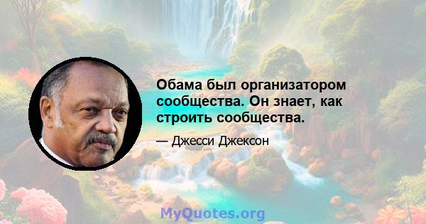 Обама был организатором сообщества. Он знает, как строить сообщества.