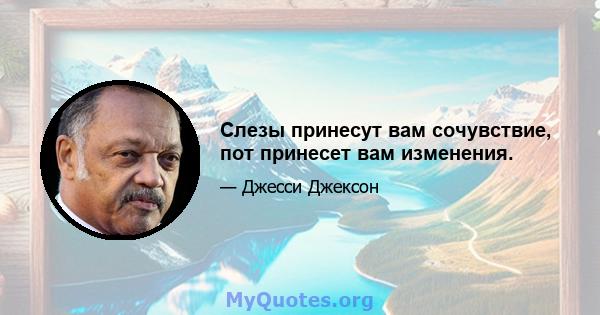 Слезы принесут вам сочувствие, пот принесет вам изменения.