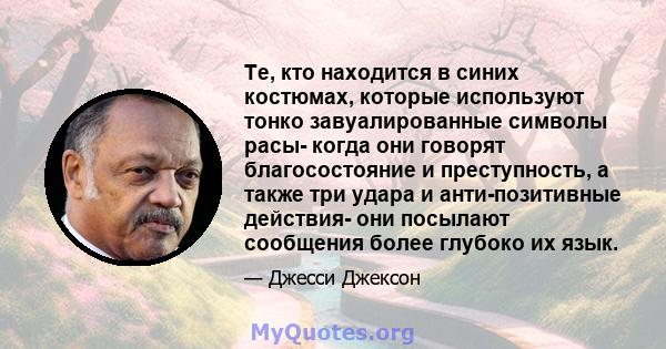 Те, кто находится в синих костюмах, которые используют тонко завуалированные символы расы- когда они говорят благосостояние и преступность, а также три удара и анти-позитивные действия- они посылают сообщения более