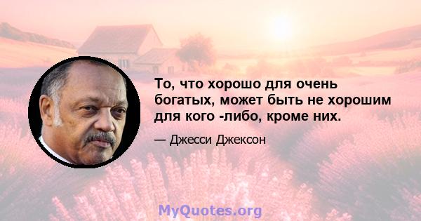 То, что хорошо для очень богатых, может быть не хорошим для кого -либо, кроме них.