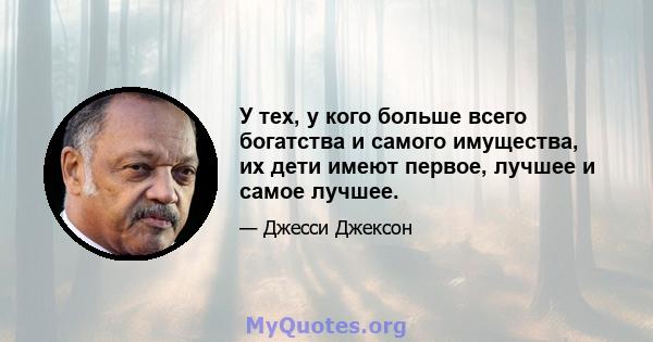 У тех, у кого больше всего богатства и самого имущества, их дети имеют первое, лучшее и самое лучшее.