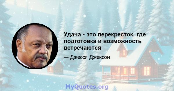 Удача - это перекресток, где подготовка и возможность встречаются