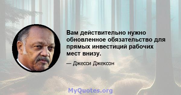 Вам действительно нужно обновленное обязательство для прямых инвестиций рабочих мест внизу.