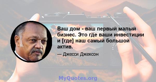 Ваш дом - ваш первый малый бизнес. Это где ваши инвестиции и [где] наш самый большой актив.