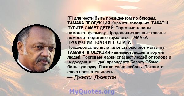 [Я] для чести быть президентом по блюдам. ТАМАКА ПРОДУКЦИЯ Кормить голодных. ТАКАТЫ ПУДИТЕ САМЕТ ДЕТЕЙ. Торговые талоны помогают фермеру. Продовольственные талоны помогают водителю грузовика. ТАМАКА ПРОДУКЦИИ ПОМОГИТЕ