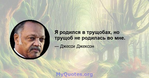 Я родился в трущобах, но трущоб не родилась во мне.