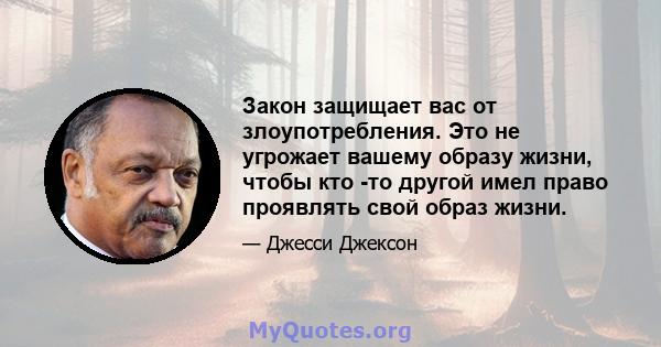 Закон защищает вас от злоупотребления. Это не угрожает вашему образу жизни, чтобы кто -то другой имел право проявлять свой образ жизни.